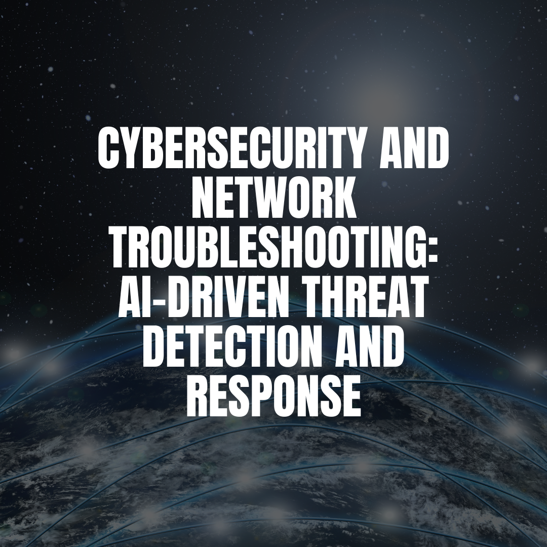 Cybersecurity and Network Troubleshooting: AI-Driven Threat Detection and Response